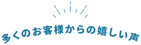 多くのお客様から嬉しい声